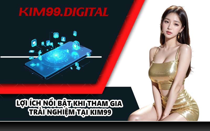 Lợi ích nổi bật khi tham gia trải nghiệm tại KIM99