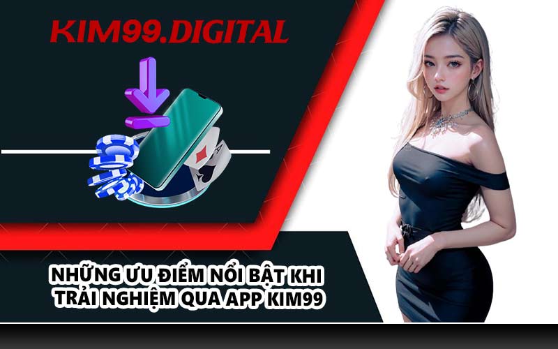 Những ưu điểm nổi bật khi trải nghiệm qua app KIM99